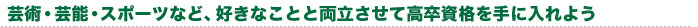 芸能・スポーツ・留学など、好きなことと両立させて高卒資格を手に入れよう