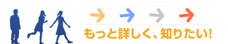 もっと詳しく、知りたい！