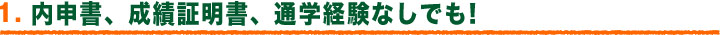 1.内申書、成績証明書、通学経験なしでもOK!